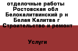 отделочные работы - Ростовская обл., Белокалитвинский р-н, Белая Калитва г. Строительство и ремонт » Услуги   